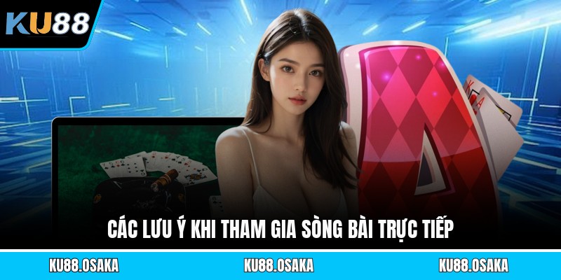 Các lưu ý khi tham gia sòng bài trực tiếp