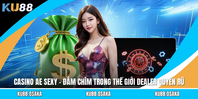 Casino AE Sexy - Đắm Chìm Trong Thế Giới Dealer Quyến Rũ