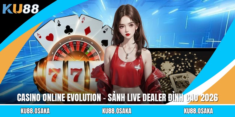 Casino Online Evolution - Sảnh Live Dealer Đỉnh Cao 2026