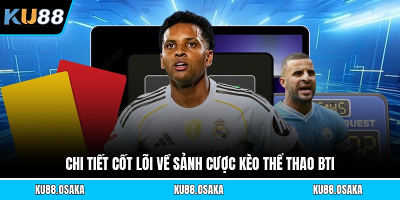 Chi tiết cốt lõi về sảnh cược kèo thể thao Bti