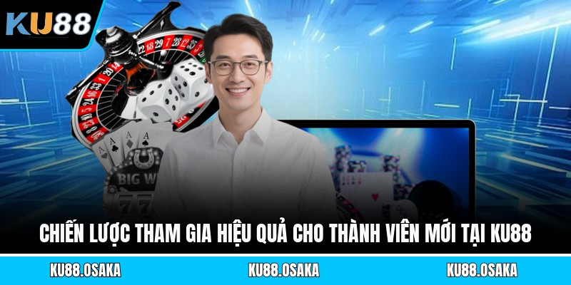 Chiến lược tham gia hiệu quả cho thành viên mới tại KU88