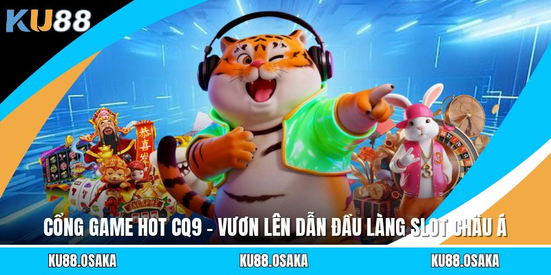 Cổng Game Hot CQ9 - Vươn Lên Dẫn Đầu Làng Slot Châu Á
