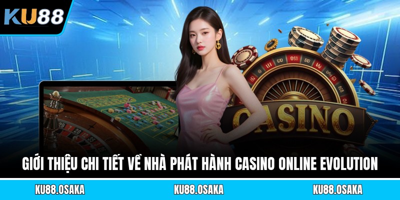 Giới thiệu chi tiết về nhà phát hành casino online Evolution