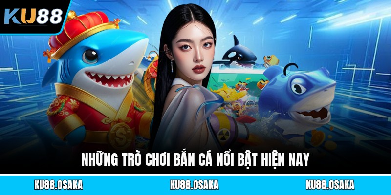 Những trò chơi bắn cá nổi bật hiện nay