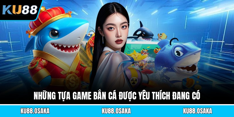 Những tựa game bắn cá được yêu thích đang có