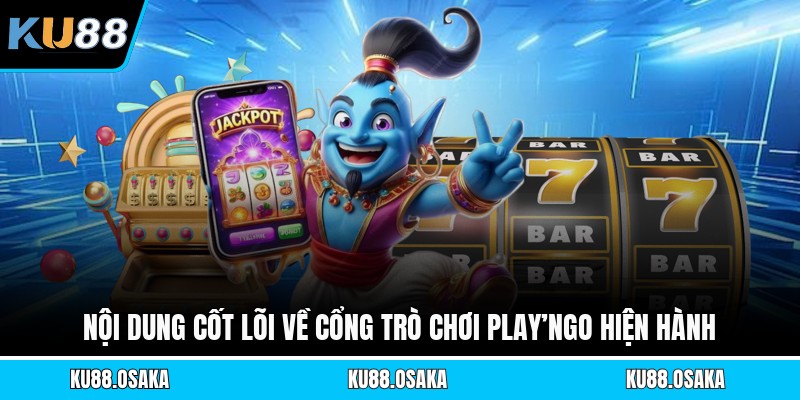 Nội dung cốt lõi về cổng trò chơi Play’ngo hiện hành