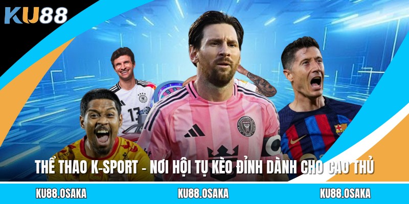 Thể Thao K-Sport - Nơi Hội Tụ Kèo Đỉnh Dành Cho Cao Thủ