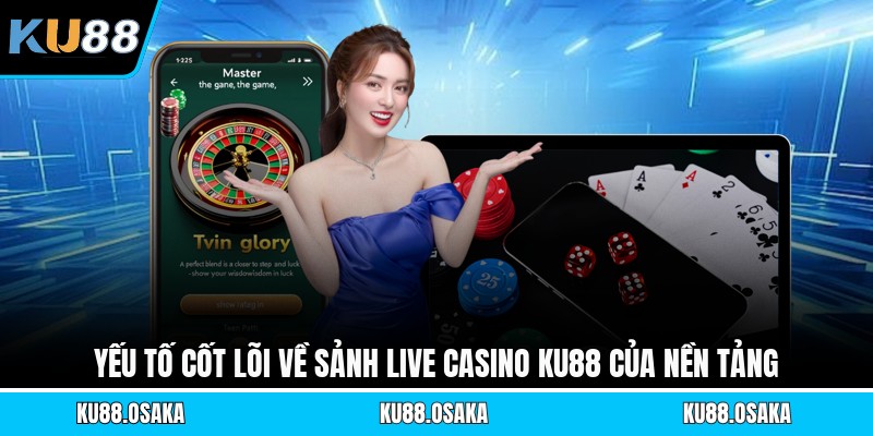 Yếu tố cốt lõi về sảnh live casino KU88 của nền tảng